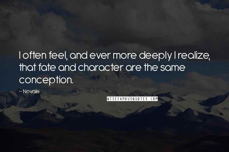 Novalis Quotes: I often feel, and ever more deeply I realize, that fate and character are the same conception.