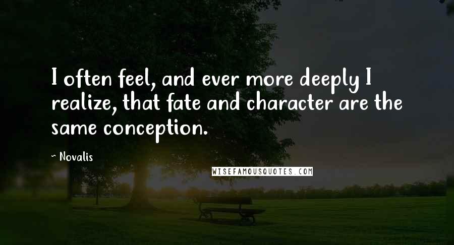 Novalis Quotes: I often feel, and ever more deeply I realize, that fate and character are the same conception.