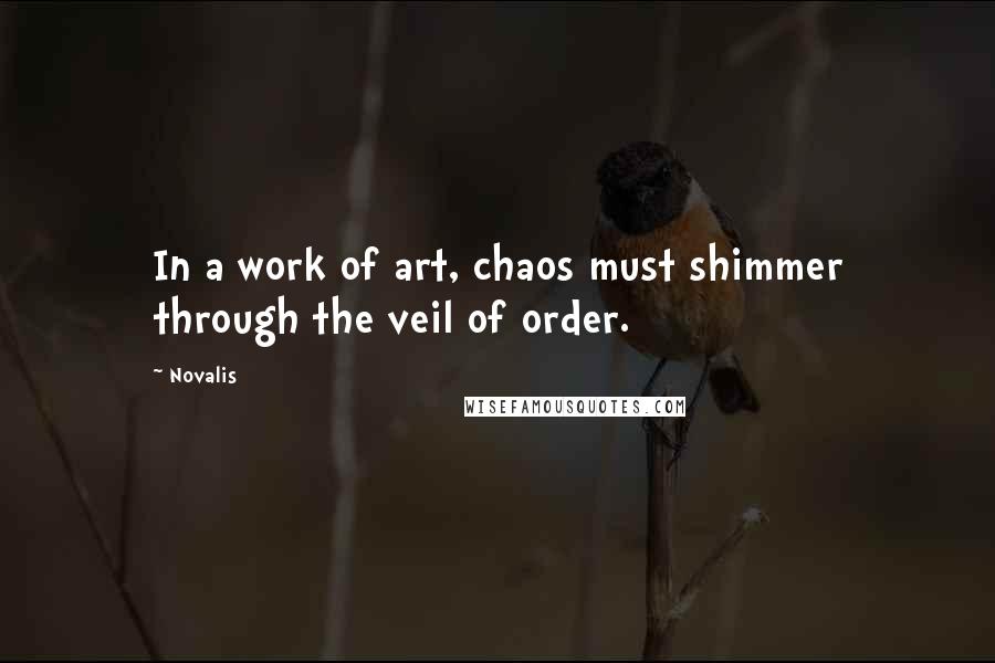 Novalis Quotes: In a work of art, chaos must shimmer through the veil of order.