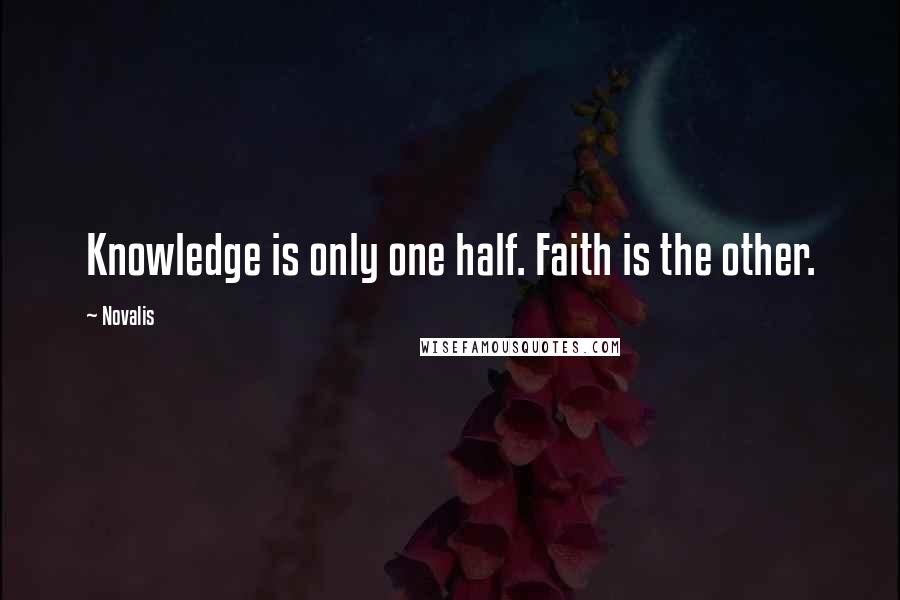 Novalis Quotes: Knowledge is only one half. Faith is the other.