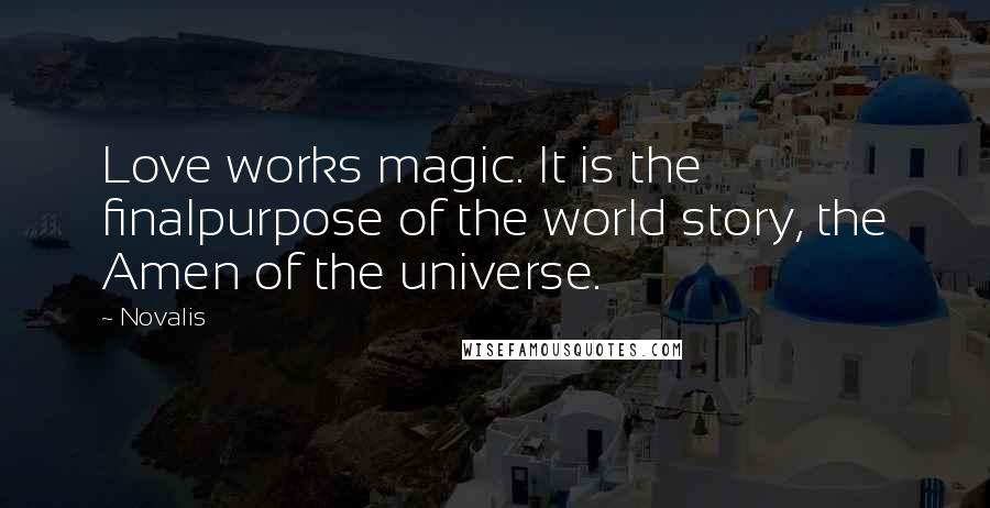 Novalis Quotes: Love works magic. It is the finalpurpose of the world story, the Amen of the universe.