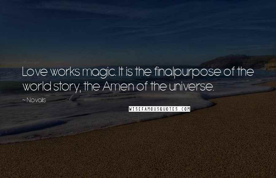 Novalis Quotes: Love works magic. It is the finalpurpose of the world story, the Amen of the universe.