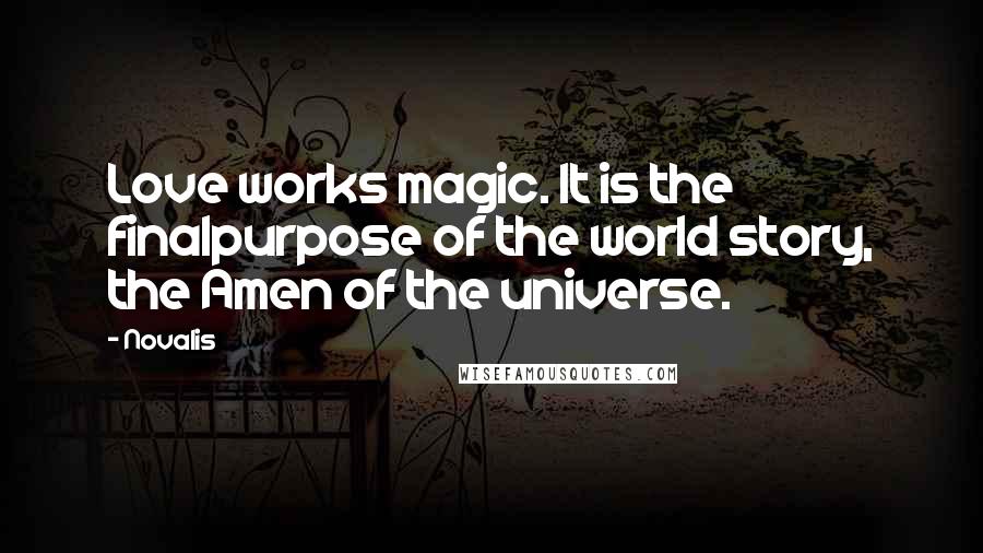 Novalis Quotes: Love works magic. It is the finalpurpose of the world story, the Amen of the universe.