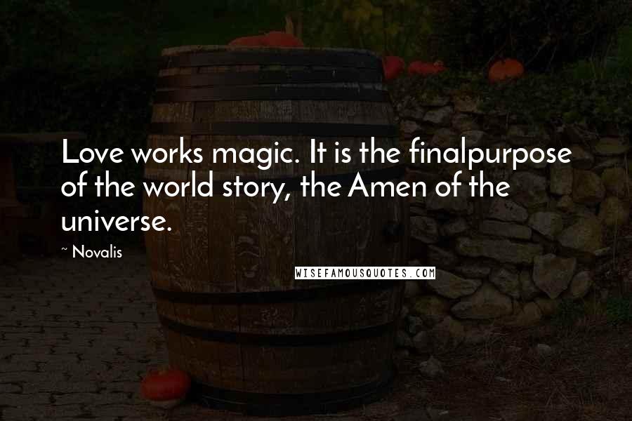 Novalis Quotes: Love works magic. It is the finalpurpose of the world story, the Amen of the universe.