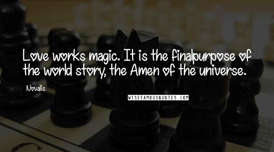 Novalis Quotes: Love works magic. It is the finalpurpose of the world story, the Amen of the universe.