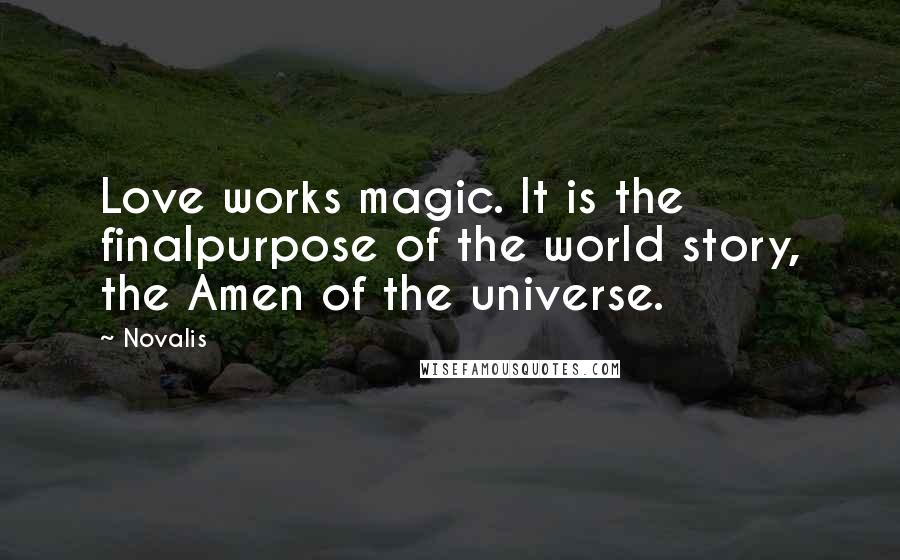 Novalis Quotes: Love works magic. It is the finalpurpose of the world story, the Amen of the universe.