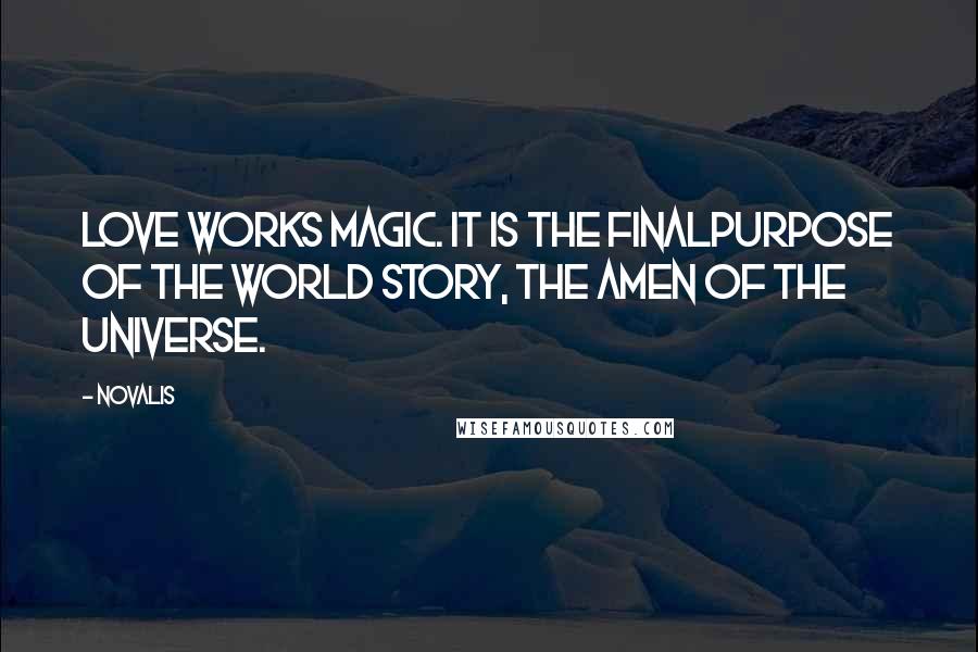 Novalis Quotes: Love works magic. It is the finalpurpose of the world story, the Amen of the universe.