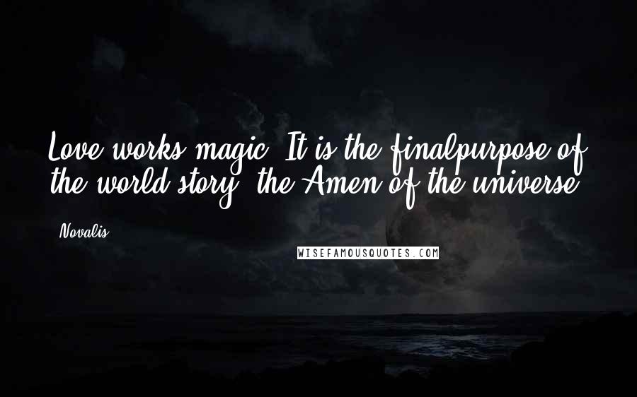 Novalis Quotes: Love works magic. It is the finalpurpose of the world story, the Amen of the universe.