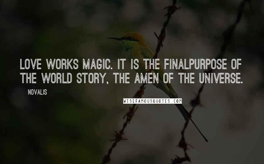 Novalis Quotes: Love works magic. It is the finalpurpose of the world story, the Amen of the universe.