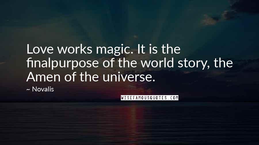 Novalis Quotes: Love works magic. It is the finalpurpose of the world story, the Amen of the universe.