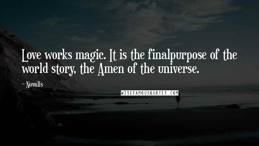 Novalis Quotes: Love works magic. It is the finalpurpose of the world story, the Amen of the universe.