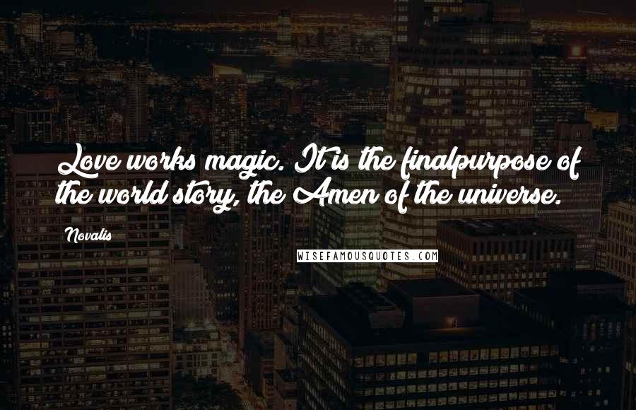 Novalis Quotes: Love works magic. It is the finalpurpose of the world story, the Amen of the universe.