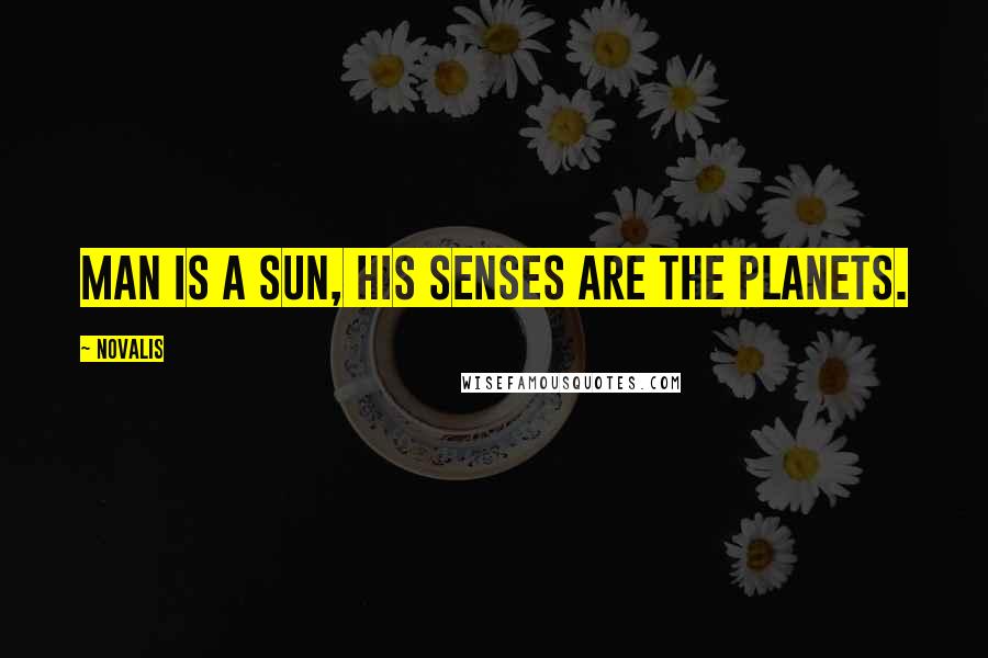 Novalis Quotes: Man is a sun, his senses are the planets.