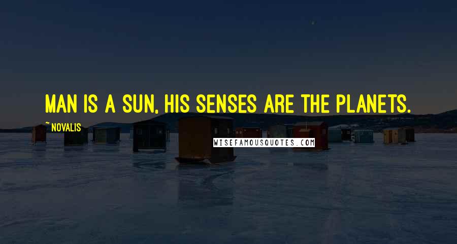 Novalis Quotes: Man is a sun, his senses are the planets.