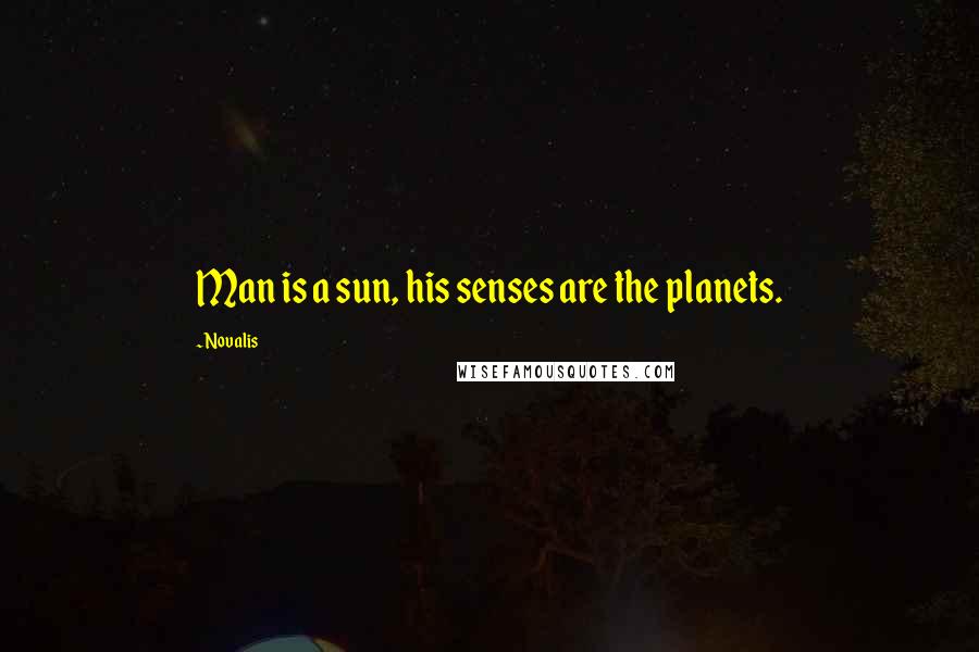 Novalis Quotes: Man is a sun, his senses are the planets.