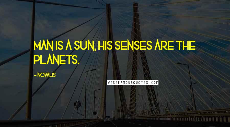 Novalis Quotes: Man is a sun, his senses are the planets.