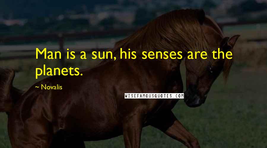 Novalis Quotes: Man is a sun, his senses are the planets.