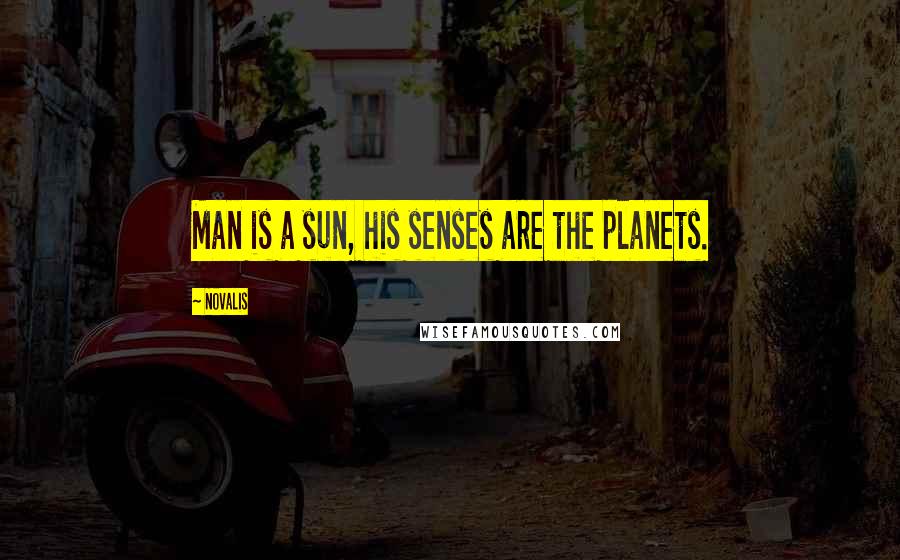 Novalis Quotes: Man is a sun, his senses are the planets.