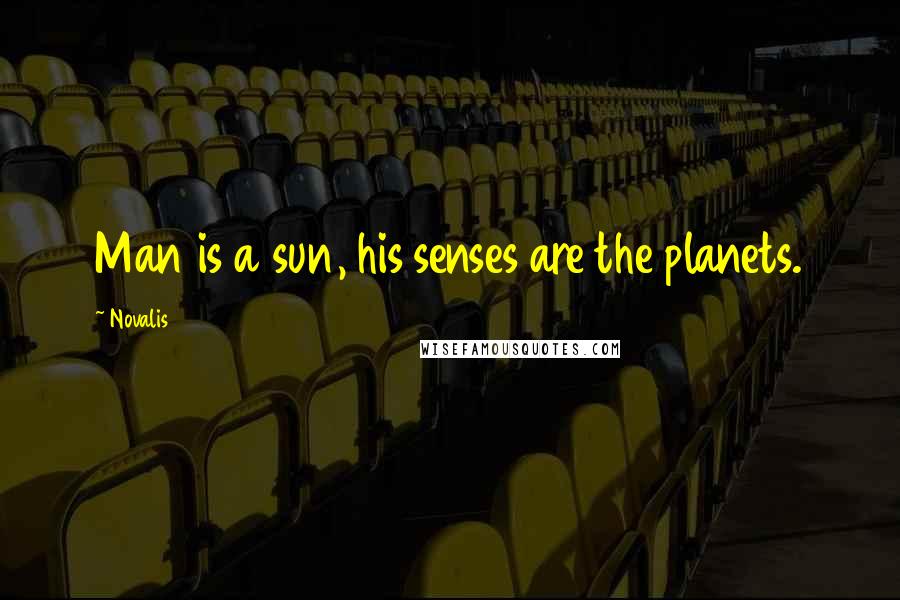 Novalis Quotes: Man is a sun, his senses are the planets.