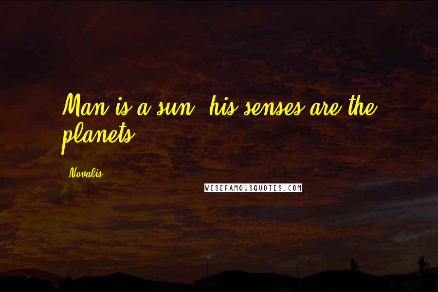 Novalis Quotes: Man is a sun, his senses are the planets.