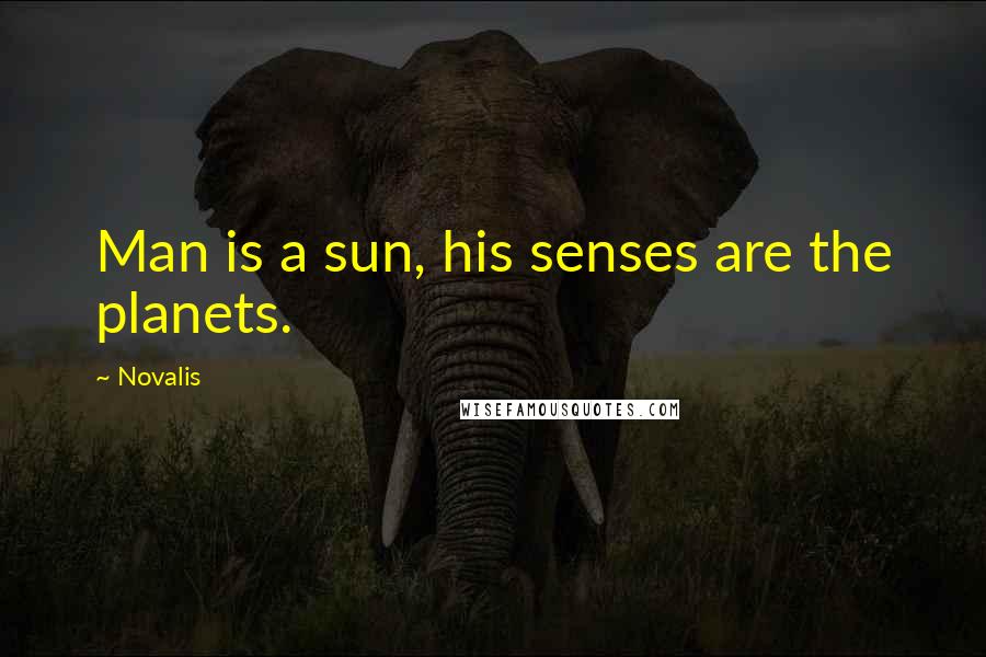 Novalis Quotes: Man is a sun, his senses are the planets.