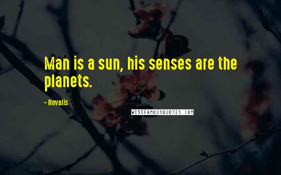 Novalis Quotes: Man is a sun, his senses are the planets.