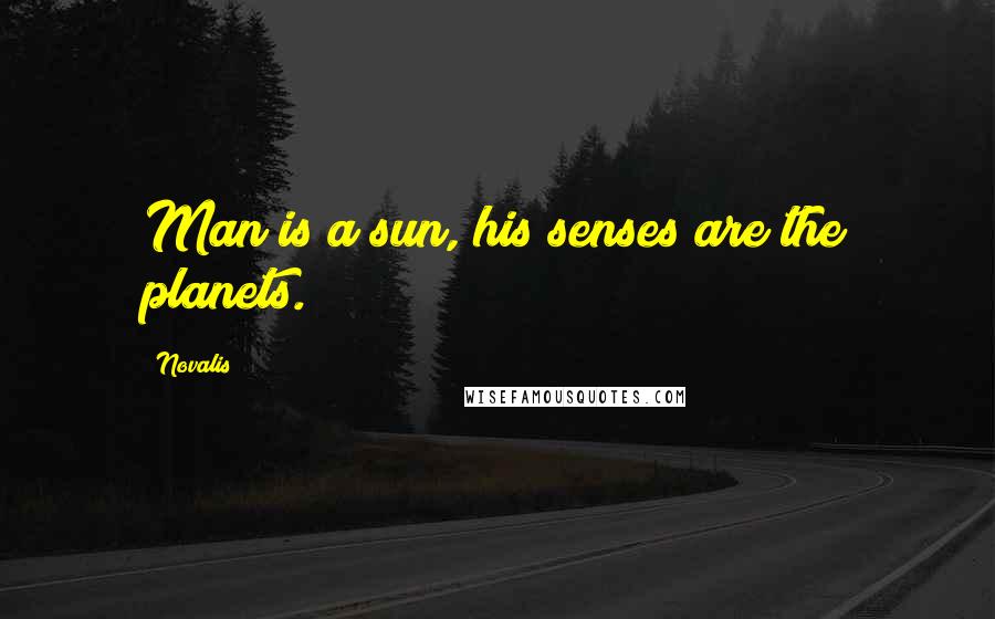 Novalis Quotes: Man is a sun, his senses are the planets.