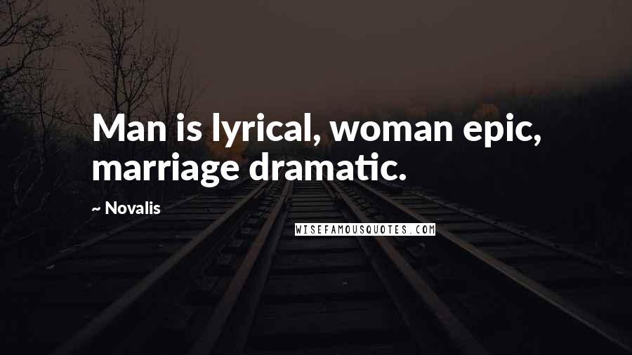 Novalis Quotes: Man is lyrical, woman epic, marriage dramatic.