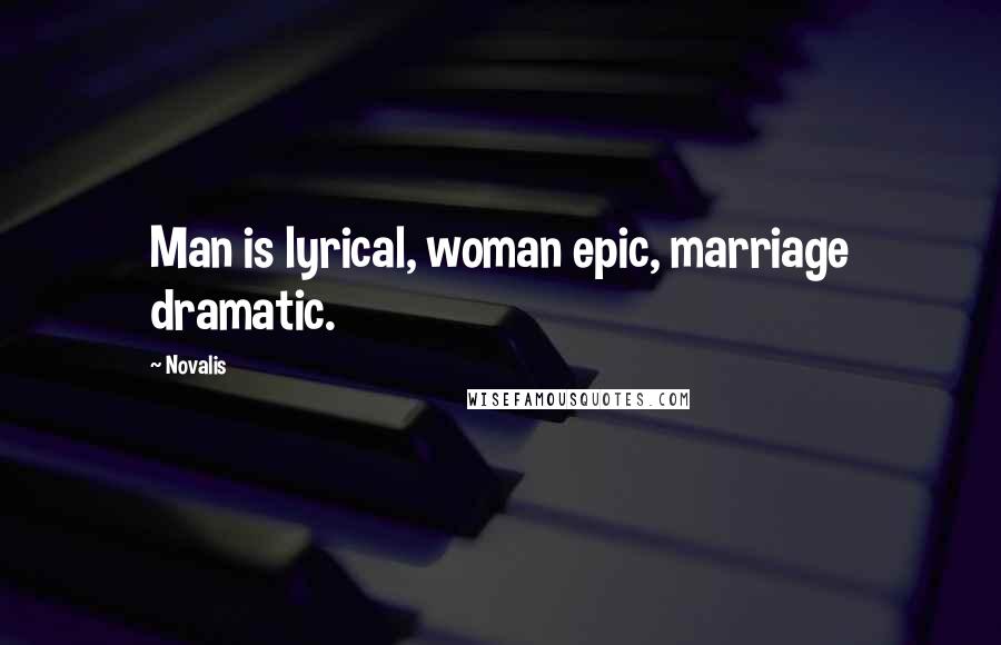 Novalis Quotes: Man is lyrical, woman epic, marriage dramatic.