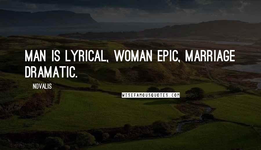 Novalis Quotes: Man is lyrical, woman epic, marriage dramatic.