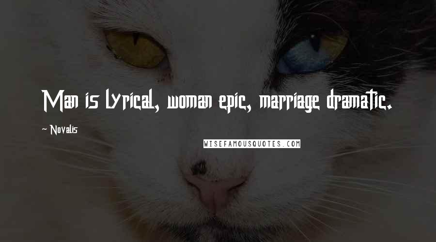 Novalis Quotes: Man is lyrical, woman epic, marriage dramatic.