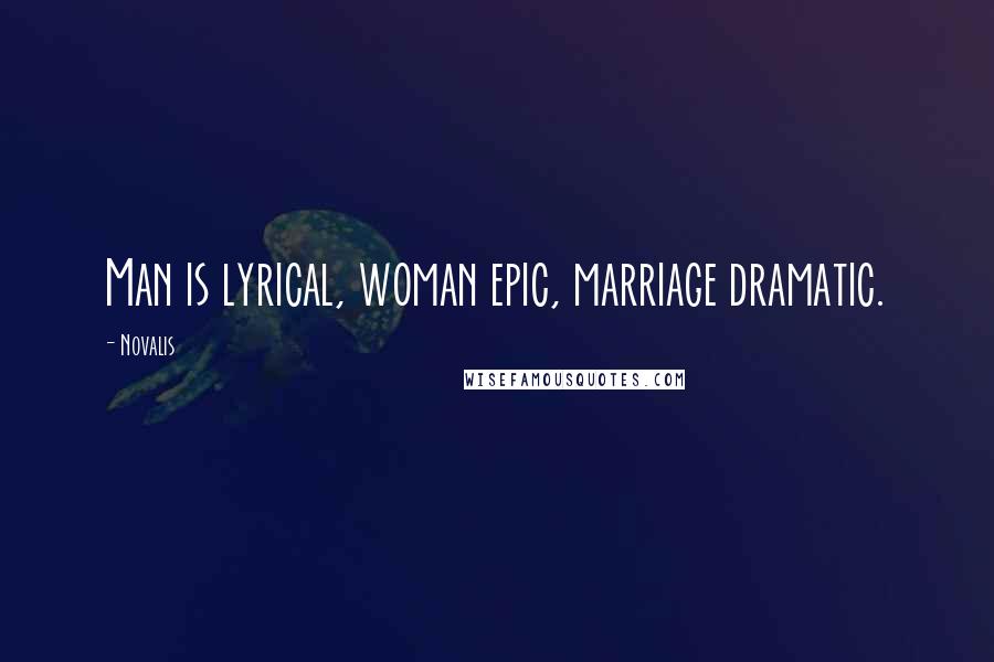 Novalis Quotes: Man is lyrical, woman epic, marriage dramatic.