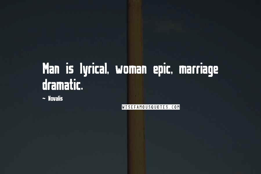 Novalis Quotes: Man is lyrical, woman epic, marriage dramatic.