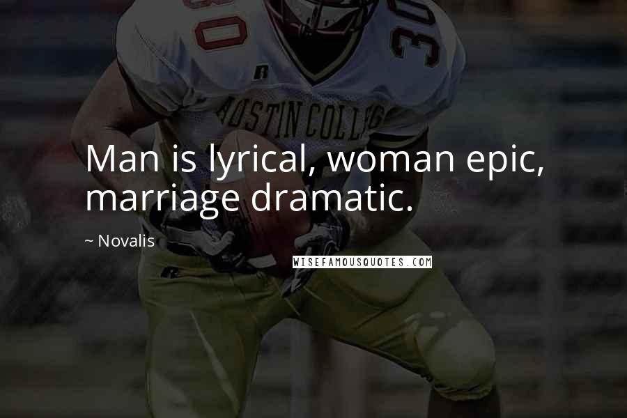 Novalis Quotes: Man is lyrical, woman epic, marriage dramatic.