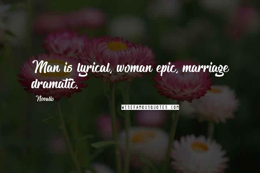 Novalis Quotes: Man is lyrical, woman epic, marriage dramatic.