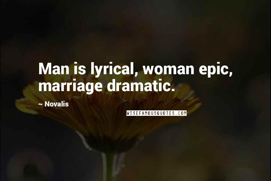 Novalis Quotes: Man is lyrical, woman epic, marriage dramatic.