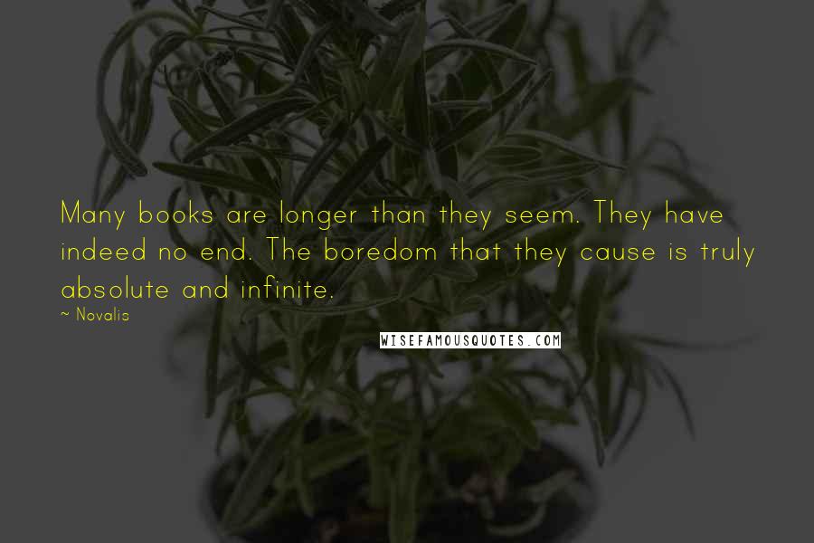 Novalis Quotes: Many books are longer than they seem. They have indeed no end. The boredom that they cause is truly absolute and infinite.