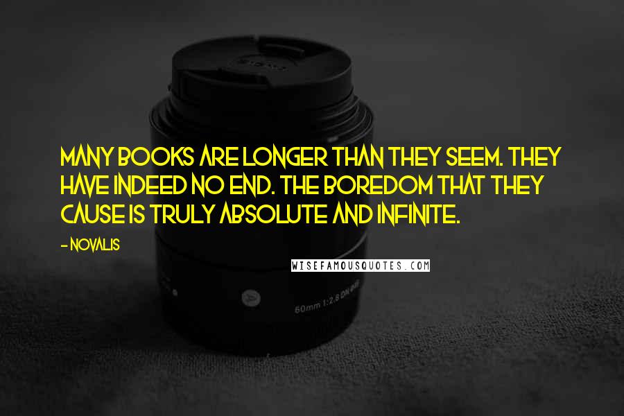 Novalis Quotes: Many books are longer than they seem. They have indeed no end. The boredom that they cause is truly absolute and infinite.