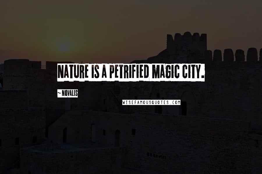 Novalis Quotes: Nature is a petrified magic city.