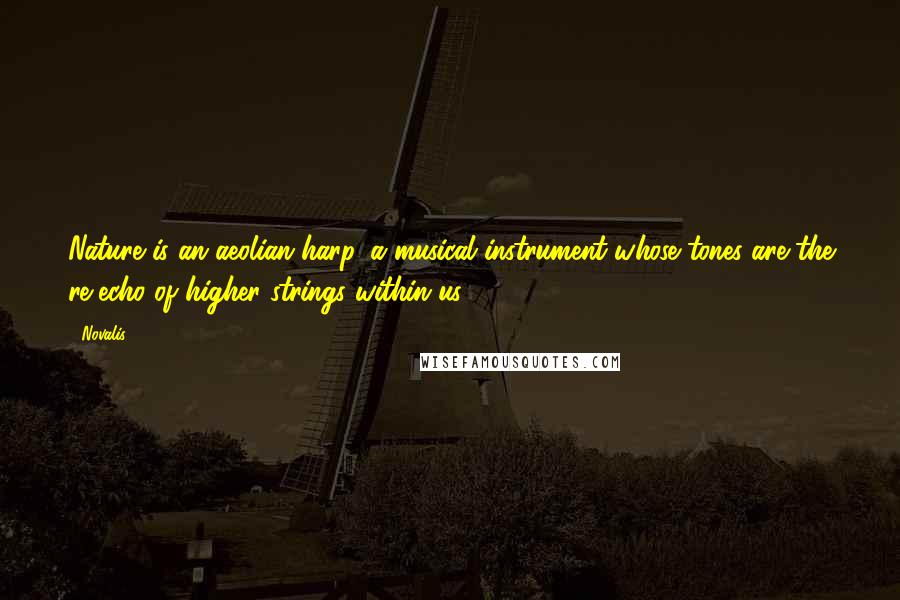 Novalis Quotes: Nature is an aeolian harp, a musical instrument whose tones are the re-echo of higher strings within us.