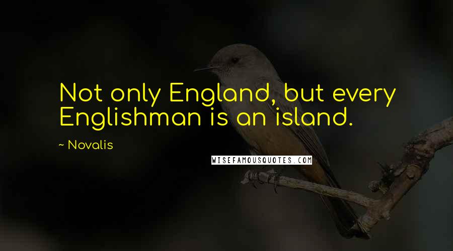 Novalis Quotes: Not only England, but every Englishman is an island.