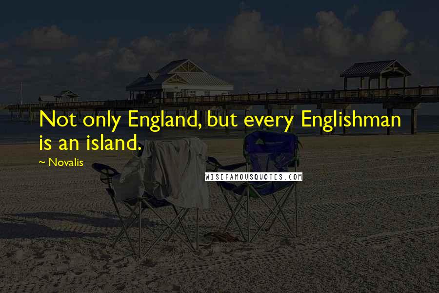 Novalis Quotes: Not only England, but every Englishman is an island.