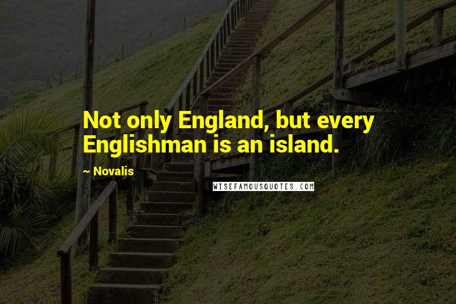 Novalis Quotes: Not only England, but every Englishman is an island.