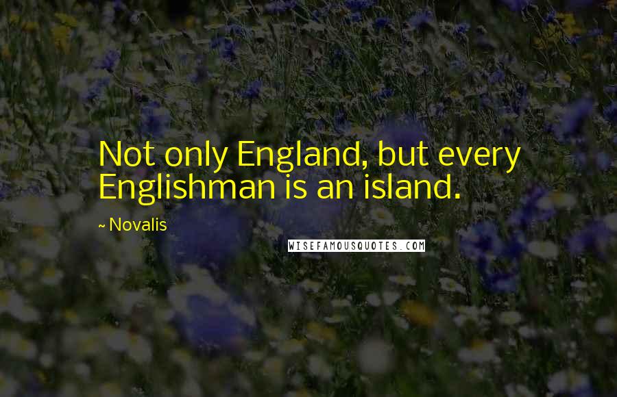 Novalis Quotes: Not only England, but every Englishman is an island.