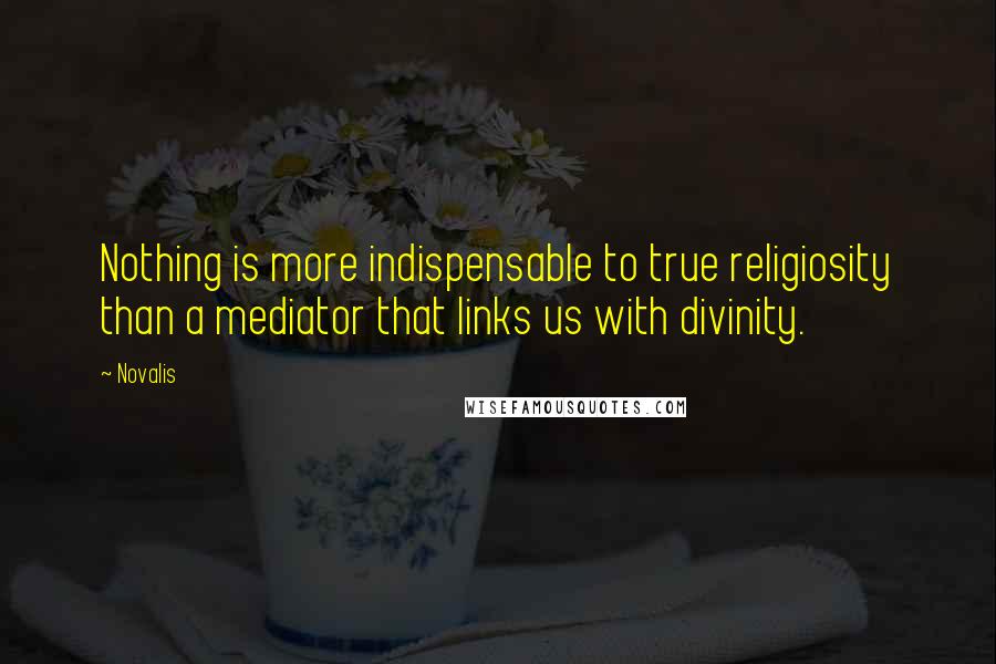 Novalis Quotes: Nothing is more indispensable to true religiosity than a mediator that links us with divinity.
