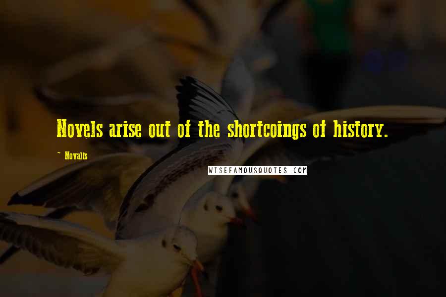 Novalis Quotes: Novels arise out of the shortcoings of history.
