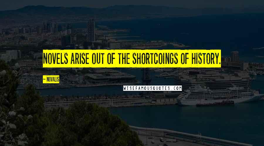 Novalis Quotes: Novels arise out of the shortcoings of history.