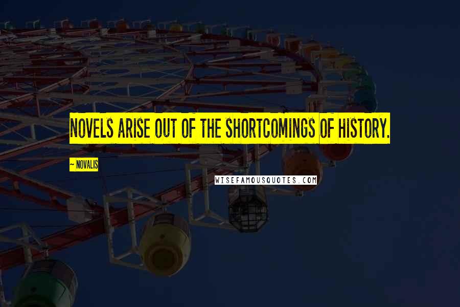 Novalis Quotes: Novels arise out of the shortcomings of history.