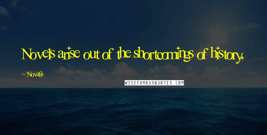 Novalis Quotes: Novels arise out of the shortcomings of history.