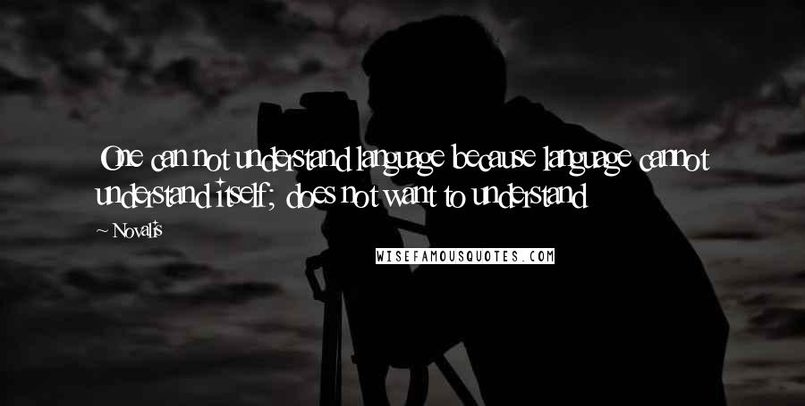 Novalis Quotes: One can not understand language because language cannot understand itself; does not want to understand